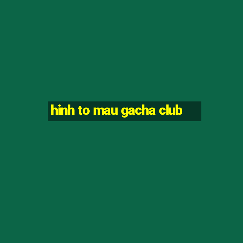 hinh to mau gacha club