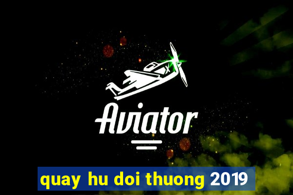 quay hu doi thuong 2019