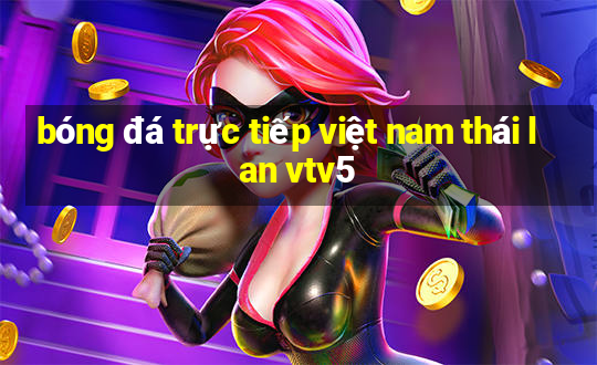 bóng đá trực tiếp việt nam thái lan vtv5