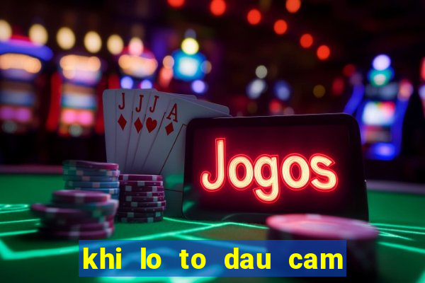 khi lo to dau cam duoi cam