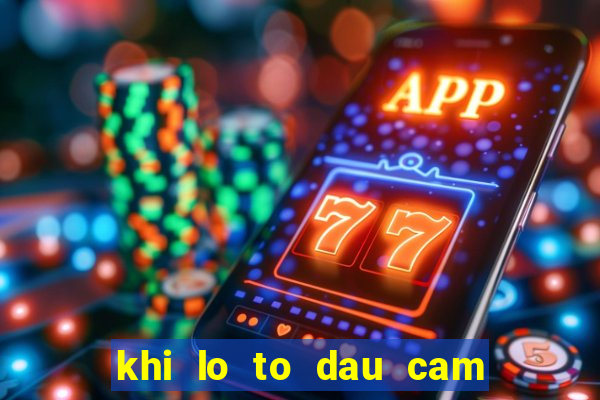 khi lo to dau cam duoi cam