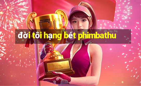 đời tôi hạng bét phimbathu