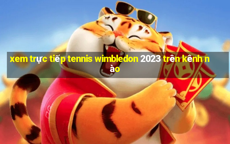 xem trực tiếp tennis wimbledon 2023 trên kênh nào