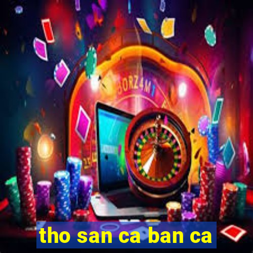 tho san ca ban ca