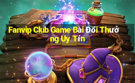 Fanvip Club Game Bài Đổi Thưởng Uy Tín