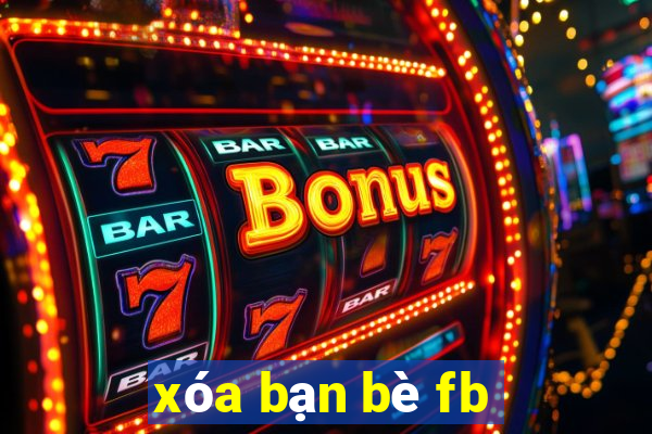 xóa bạn bè fb