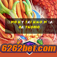 đăng ký tài khoản đá gà thomo