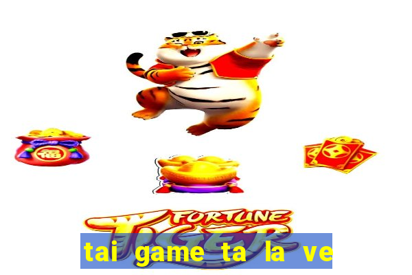 tai game ta la ve dien thoai