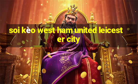 soi kèo west ham united leicester city