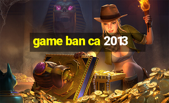 game ban ca 2013