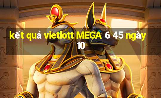 kết quả vietlott MEGA 6 45 ngày 10