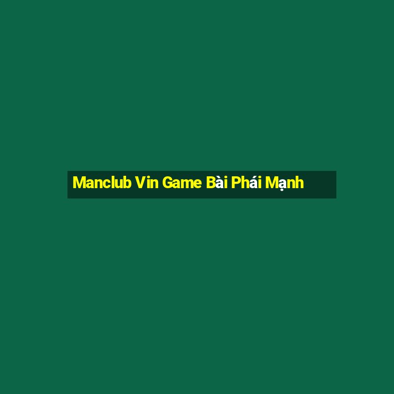 Manclub Vin Game Bài Phái Mạnh