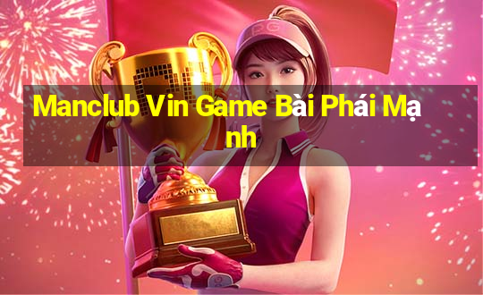 Manclub Vin Game Bài Phái Mạnh