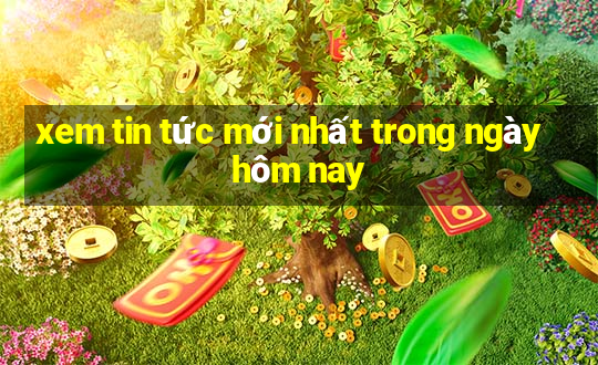 xem tin tức mới nhất trong ngày hôm nay