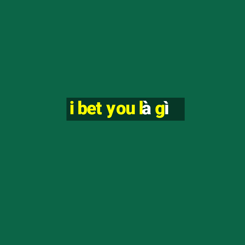 i bet you là gì