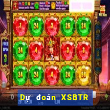 Dự đoán XSBTR ngày 17