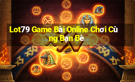 Lot79 Game Bài Online Chơi Cùng Bạn Bè