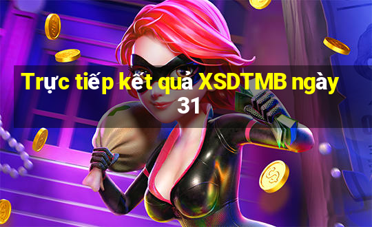 Trực tiếp kết quả XSDTMB ngày 31