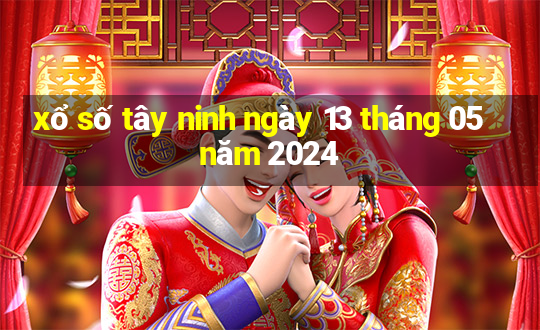 xổ số tây ninh ngày 13 tháng 05 năm 2024