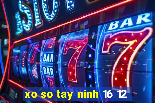 xo so tay ninh 16 12