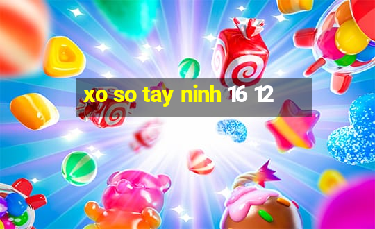 xo so tay ninh 16 12