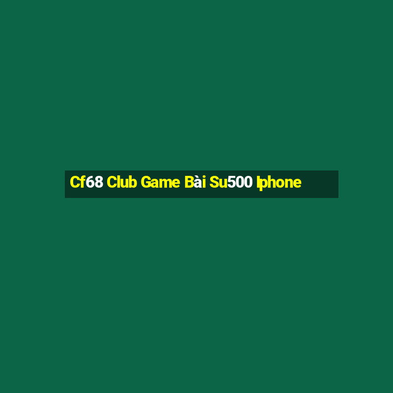 Cf68 Club Game Bài Su500 Iphone