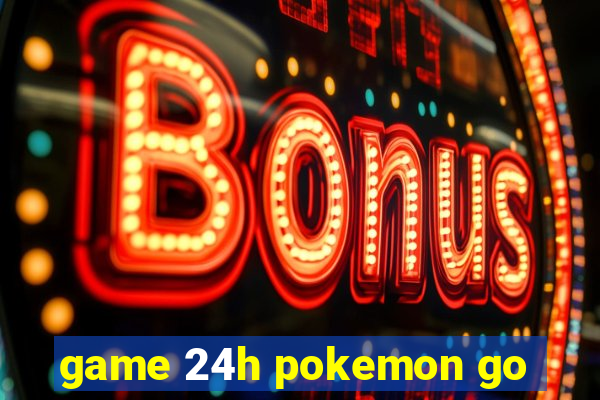 game 24h pokemon go