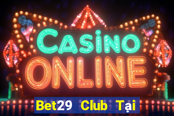 Bet29 Club Tại Game Bài B52 Đổi Thưởng