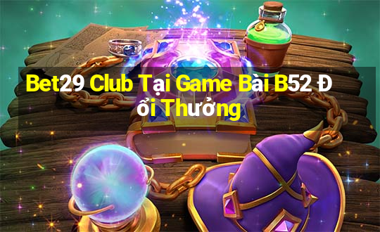 Bet29 Club Tại Game Bài B52 Đổi Thưởng