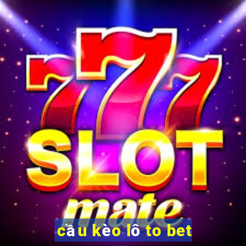 cầu kèo lô to bet