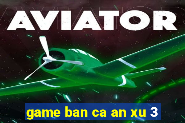 game ban ca an xu 3