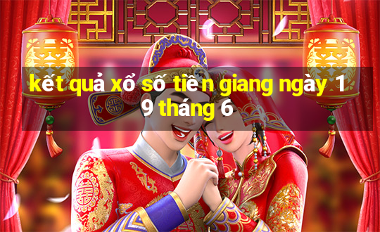 kết quả xổ số tiền giang ngày 19 tháng 6