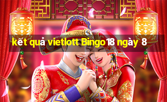 kết quả vietlott Bingo18 ngày 8