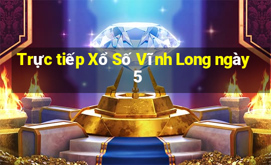 Trực tiếp Xổ Số Vĩnh Long ngày 5