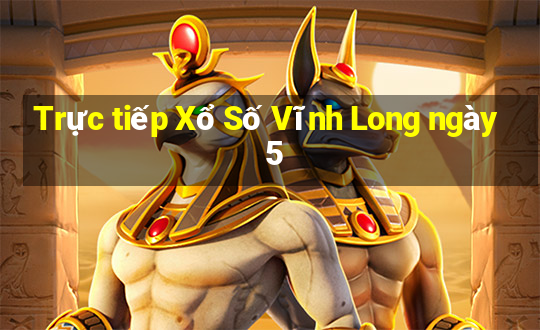 Trực tiếp Xổ Số Vĩnh Long ngày 5