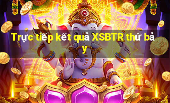 Trực tiếp kết quả XSBTR thứ bảy