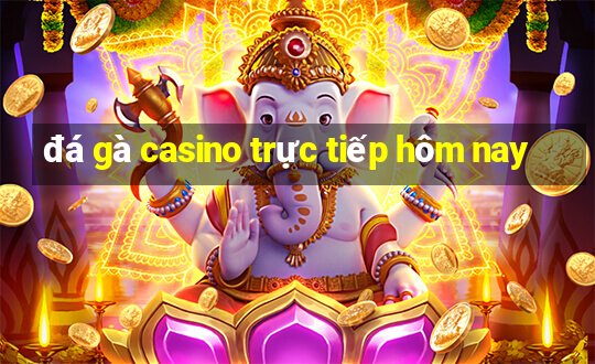 đá gà casino trực tiếp hôm nay