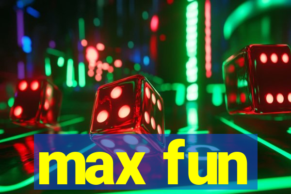 max fun