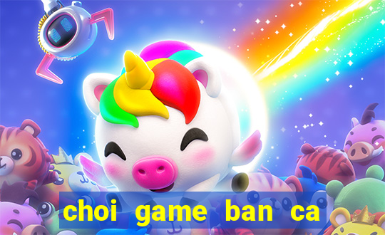 choi game ban ca doi thuong