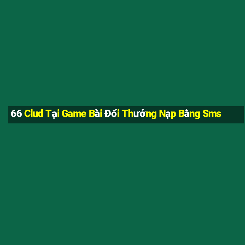 66 Clud Tại Game Bài Đổi Thưởng Nạp Bằng Sms