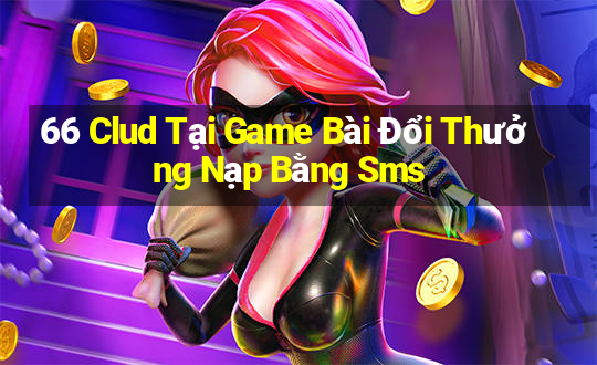 66 Clud Tại Game Bài Đổi Thưởng Nạp Bằng Sms