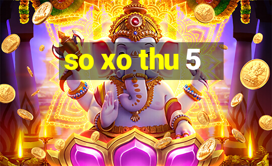 so xo thu 5