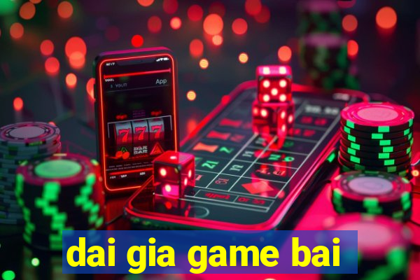 dai gia game bai