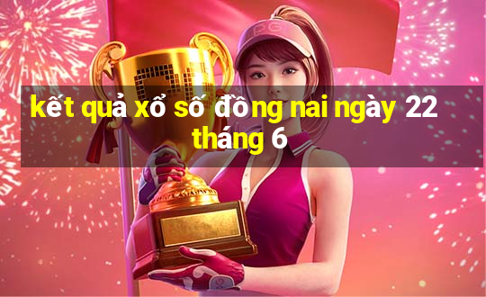 kết quả xổ số đồng nai ngày 22 tháng 6