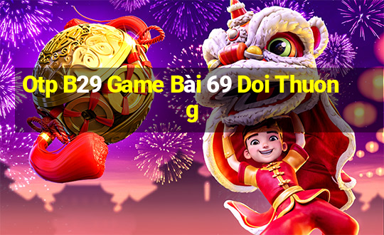 Otp B29 Game Bài 69 Doi Thuong