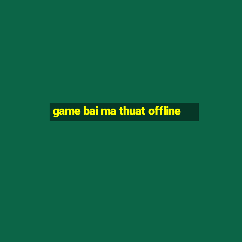 game bai ma thuat offline