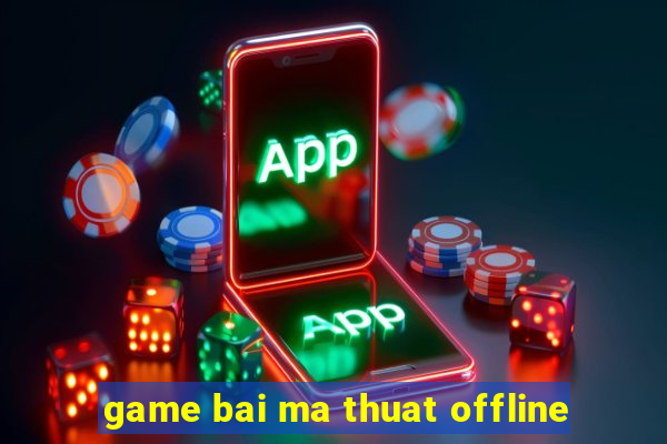 game bai ma thuat offline