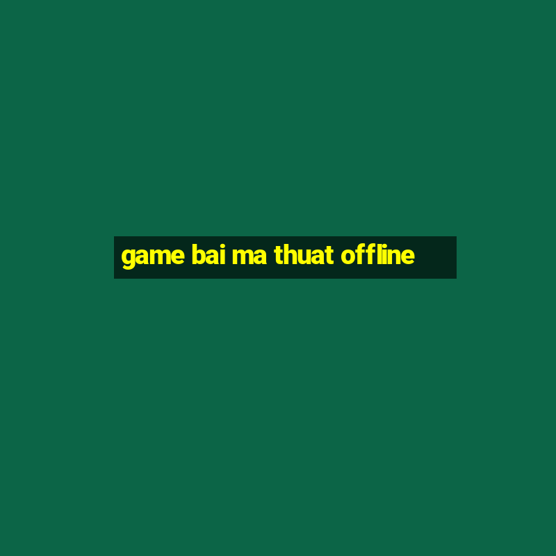 game bai ma thuat offline