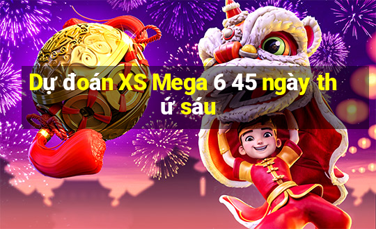 Dự đoán XS Mega 6 45 ngày thứ sáu