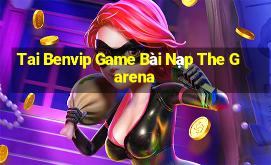 Tai Benvip Game Bài Nạp The Garena